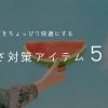 暑さに負けるな‼︎ 暑い夏をちょっぴり快適にするおすすめアイテム５選