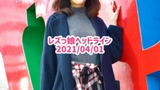 レズっ娘ヘッドライン20210401
