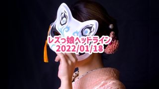 レズっ娘ヘッドライン20220118