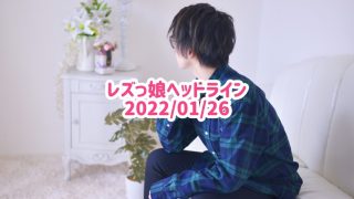 レズっ娘ヘッドライン20220126