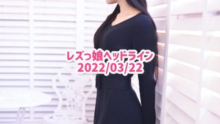 レズっ娘ヘッドライン20220322