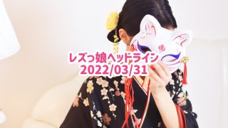 レズっ娘ヘッドライン20220331