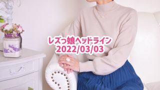 レズっ娘ヘッドライン20220303