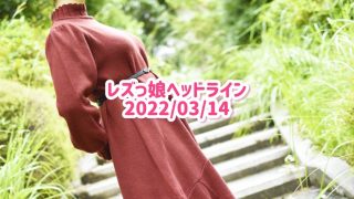 レズっ娘ヘッドライン20220314