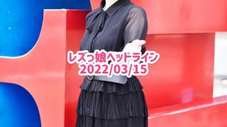 レズっ娘ヘッドライン20220315