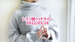 レズっ娘ヘッドライン20220316