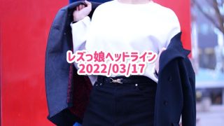 レズっ娘ヘッドライン20220317