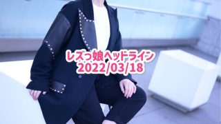 レズっ娘ヘッドライン20220318