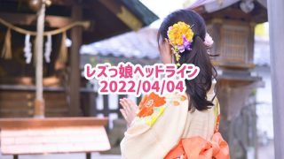 レズっ娘ヘッドライン20220404