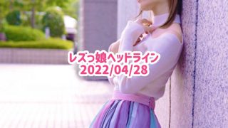 レズっ娘ヘッドライン20220428