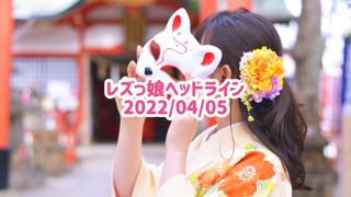 レズっ娘ヘッドライン20220405