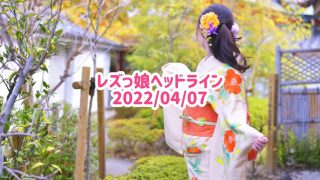 レズっ娘ヘッドライン20220407