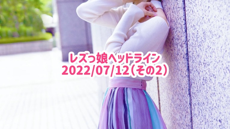 レズっ娘ヘッドライン20220712(その2)
