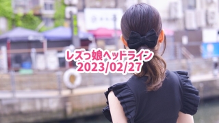 レズっ娘ヘッドライン20230227