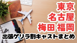 【5・6月】出張ゲリラ割キャストまとめ【東京・名古屋・梅田・福岡】