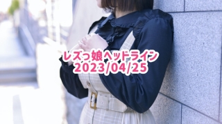 レズっ娘ヘッドライン20230425
