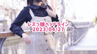 レズっ娘ヘッドライン20230427
