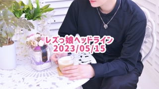 レズっ娘ヘッドライン20230515