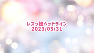 レズっ娘ヘッドライン20230531