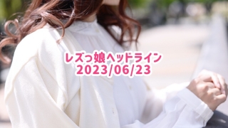 レズっ娘ヘッドライン20230623