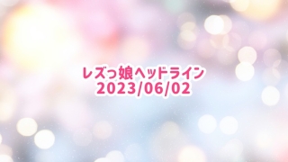 レズっ娘ヘッドライン20230602