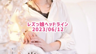 レズっ娘ヘッドライン20230612