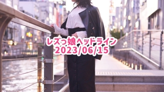 レズっ娘ヘッドライン20230615