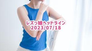 レズっ娘ヘッドライン20230718