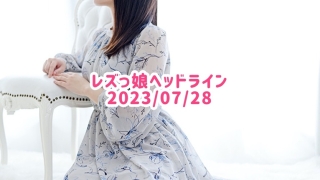 レズっ娘ヘッドライン20230728