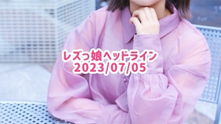 レズっ娘ヘッドライン20230705