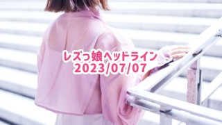 レズっ娘ヘッドライン20230707