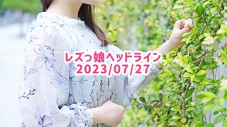 レズっ娘ヘッドライン20230727