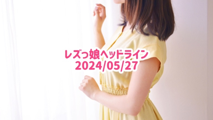 レズっ娘ヘッドライン20240527