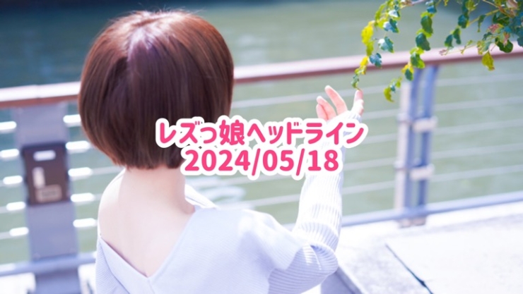 レズっ娘ヘッドライン20240518
